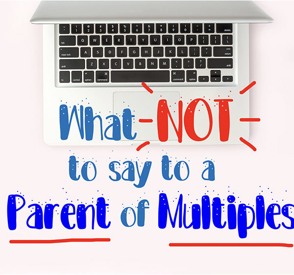 What NOT to Say to a Parent of Multiples